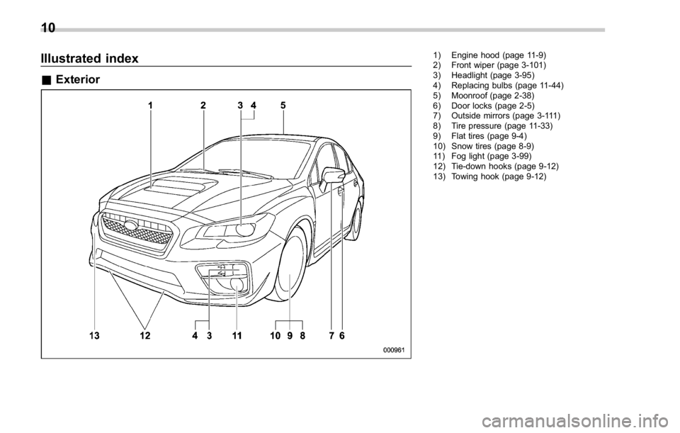 SUBARU WRX 2016 User Guide Illustrated index & Exterior 1) Engine hood (page 11-9)
2) Front wiper (page 3-101)
3) Headlight (page 3-95)
4) Replacing bulbs (page 11-44)
5) Moonroof (page 2-38)
6) Door locks (page 2-5)
7) Outside SUBARU WRX 2016 User Guide Illustrated index & Exterior 1) Engine hood (page 11-9)
2) Front wiper (page 3-101)
3) Headlight (page 3-95)
4) Replacing bulbs (page 11-44)
5) Moonroof (page 2-38)
6) Door locks (page 2-5)
7) Outside