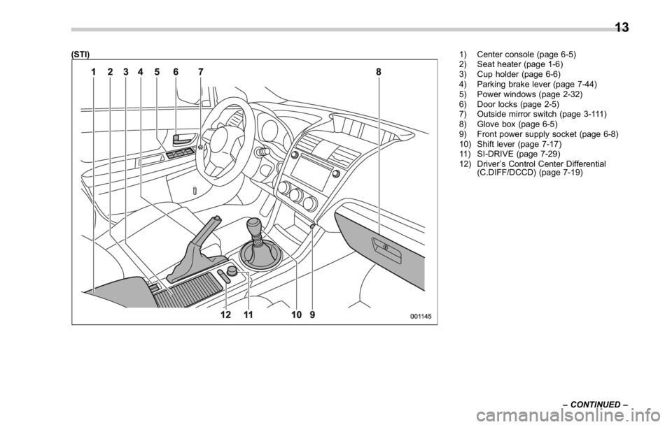 SUBARU WRX 2016 User Guide (STI) 1) Center console (page 6-5)
2) Seat heater (page 1-6)
3) Cup holder (page 6-6)
4) Parking brake lever (page 7-44)
5) Power windows (page 2-32)
6) Door locks (page 2-5)
7) Outside mirror switch SUBARU WRX 2016 User Guide (STI) 1) Center console (page 6-5)
2) Seat heater (page 1-6)
3) Cup holder (page 6-6)
4) Parking brake lever (page 7-44)
5) Power windows (page 2-32)
6) Door locks (page 2-5)
7) Outside mirror switch