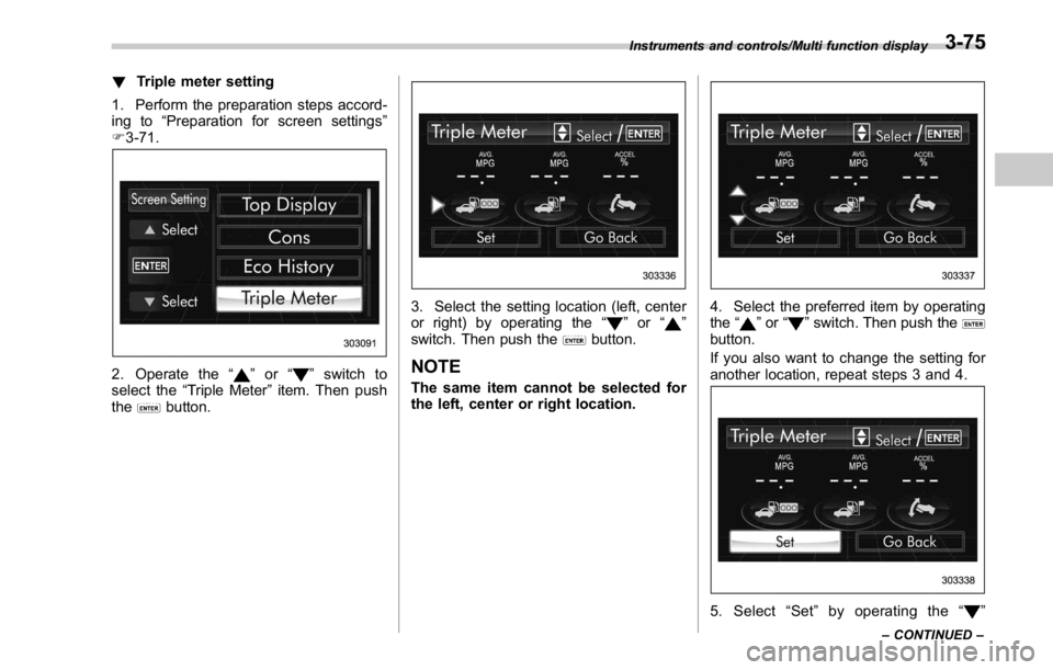 SUBARU WRX 2016  Owners Manual ! Triple meter setting
1. Perform the preparation steps accord-
ing to “ Preparation for screen settings ”
F 3-71.
2. Operate the “ ” or “ ” switch to
select the “ Triple Meter ” item.