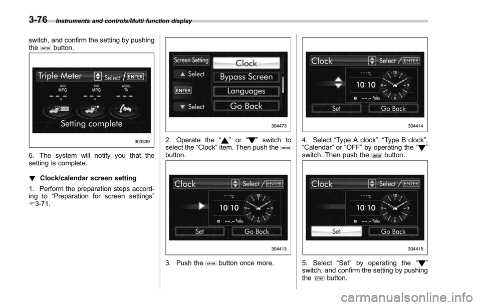 SUBARU WRX 2016  Owners Manual Instruments and controls/Multi function display
switch, and confirm the setting by pushing
the
button.
6. The system will notify you that the
setting is complete.
! Clock/calendar screen setting
1. Pe