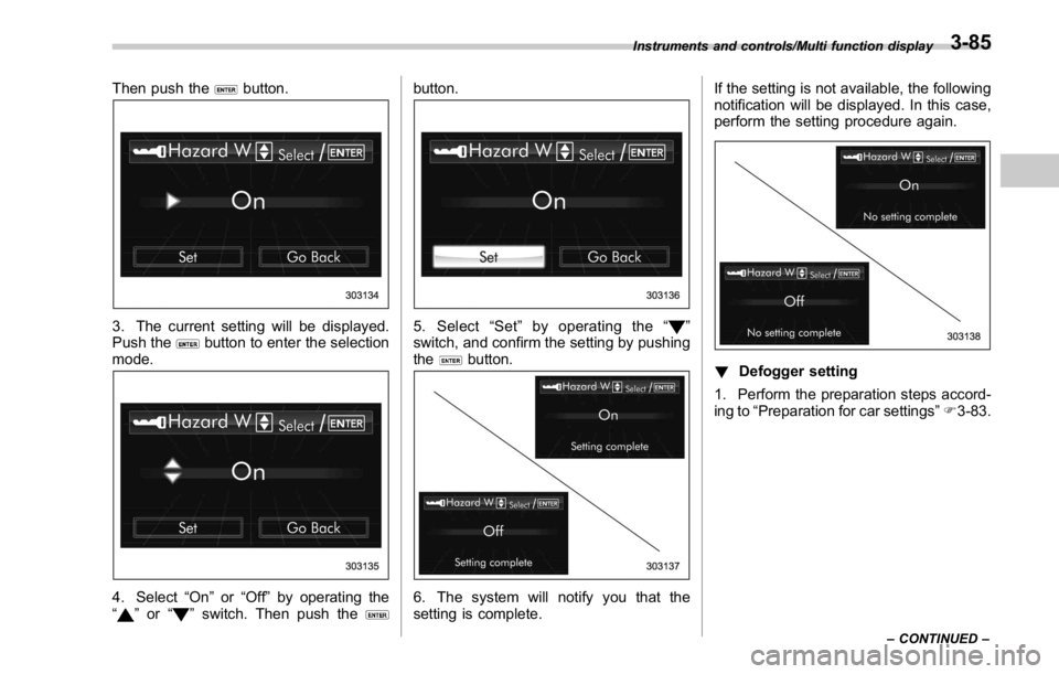SUBARU WRX 2016  Owners Manual Then push the button.
3. The current setting will be displayed.
Push the
button to enter the selection
mode.
4. Select “ On ” or “ Off ” by operating the
“
” or “ ” switch. Then push t