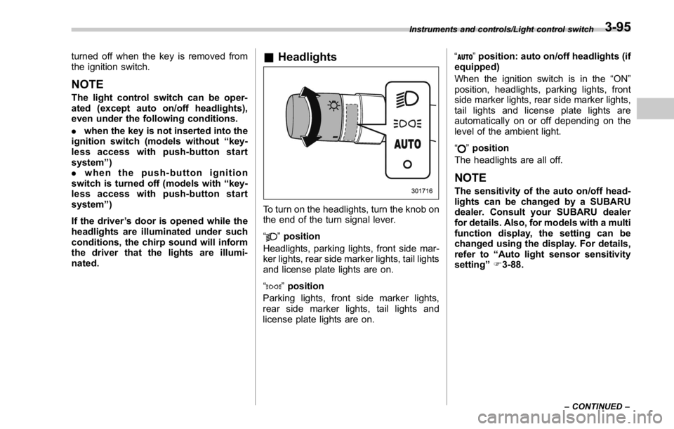 SUBARU WRX 2016 Owners Manual turned off when the key is removed from
the ignition switch.
NOTE The light control switch can be oper-
ated (except auto on/off headlights),
even under the following conditions.
. when the key is not SUBARU WRX 2016 Owners Manual turned off when the key is removed from
the ignition switch.
NOTE The light control switch can be oper-
ated (except auto on/off headlights),
even under the following conditions.
. when the key is not