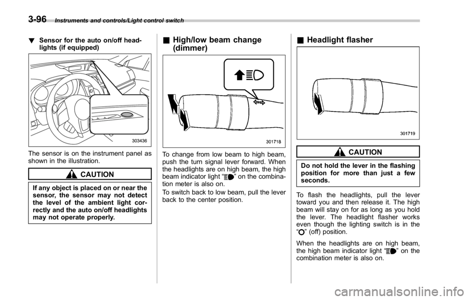 SUBARU WRX 2016 Owners Manual Instruments and controls/Light control switch
! Sensor for the auto on/off head-
lights (if equipped)
The sensor is on the instrument panel as
shown in the illustration.
CAUTION
If any object is place SUBARU WRX 2016 Owners Manual Instruments and controls/Light control switch
! Sensor for the auto on/off head-
lights (if equipped)
The sensor is on the instrument panel as
shown in the illustration.
CAUTION
If any object is place