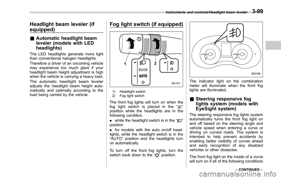 SUBARU WRX 2016 Owners Manual Headlight beam leveler (if
equipped) & Automatic headlight beam
leveler (models with LED
headlights) The LED headlights generate more light
than conventional halogen headlights.
Therefore a driver of SUBARU WRX 2016 Owners Manual Headlight beam leveler (if
equipped) & Automatic headlight beam
leveler (models with LED
headlights) The LED headlights generate more light
than conventional halogen headlights.
Therefore a driver of