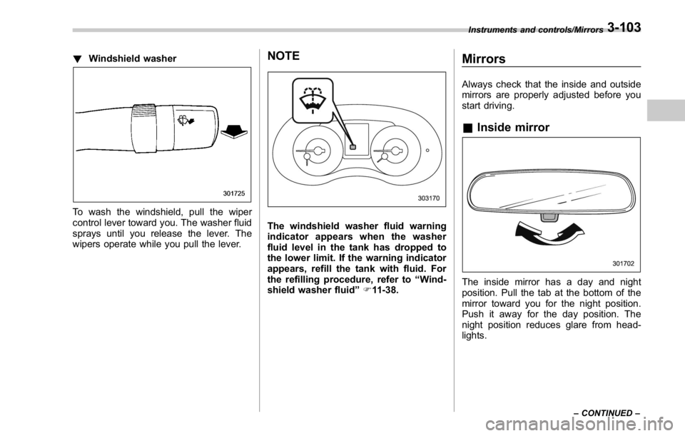 SUBARU WRX 2016 Owners Manual ! Windshield washer
To wash the windshield, pull the wiper
control lever toward you. The washer fluid
sprays until you release the lever. The
wipers operate while you pull the lever. NOTE
The windshie SUBARU WRX 2016 Owners Manual ! Windshield washer
To wash the windshield, pull the wiper
control lever toward you. The washer fluid
sprays until you release the lever. The
wipers operate while you pull the lever. NOTE
The windshie