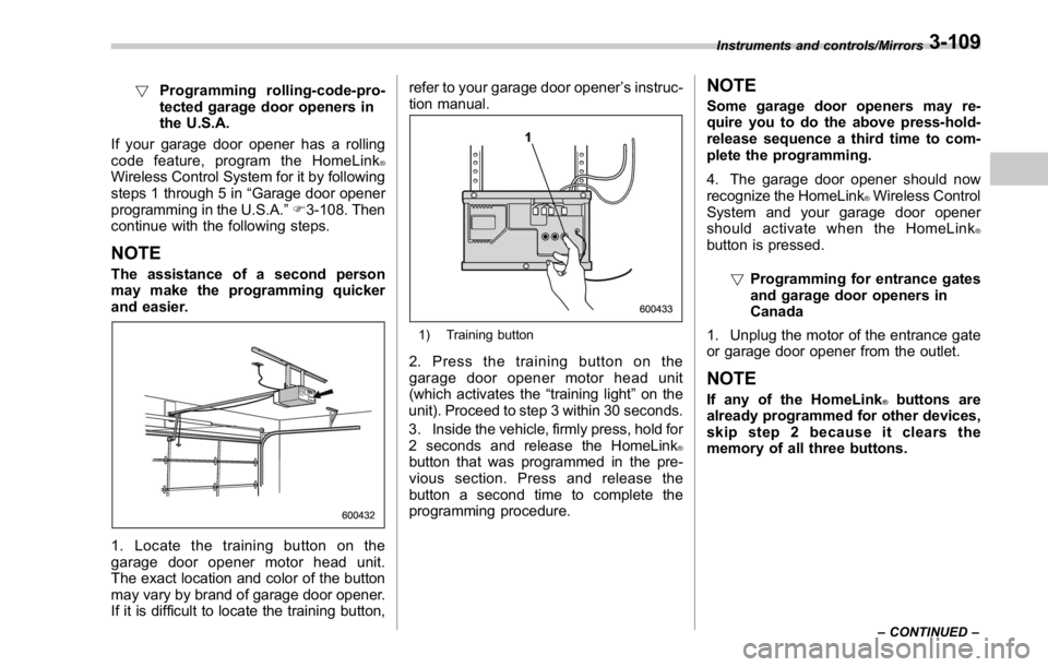 SUBARU WRX 2016 Owners Manual ! Programming rolling-code-pro-
tected garage door openers in
the U.S.A.
If your garage door opener has a rolling
code feature, program the HomeLink ®
Wireless Control System for it by following
step SUBARU WRX 2016 Owners Manual ! Programming rolling-code-pro-
tected garage door openers in
the U.S.A.
If your garage door opener has a rolling
code feature, program the HomeLink ®
Wireless Control System for it by following
step