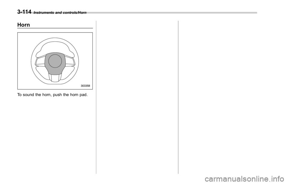SUBARU WRX 2016 Owners Manual Instruments and controls/Horn
Horn
To sound the horn, push the horn pad.3-114 SUBARU WRX 2016 Owners Manual Instruments and controls/Horn
Horn
To sound the horn, push the horn pad.3-114