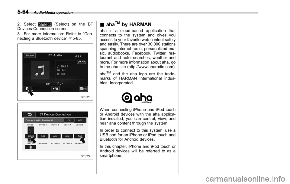 SUBARU WRX 2016 Owners Manual Audio/Media operation
2. Select
Select (Select) on the BT
Devices Connection screen.
3. For more information: Refer to “ Con-
necting a Bluetooth device ” F 5-85.
& aha TM
by HARMAN aha is a cloud SUBARU WRX 2016 Owners Manual Audio/Media operation
2. Select
Select (Select) on the BT
Devices Connection screen.
3. For more information: Refer to “ Con-
necting a Bluetooth device ” F 5-85.
& aha TM
by HARMAN aha is a cloud