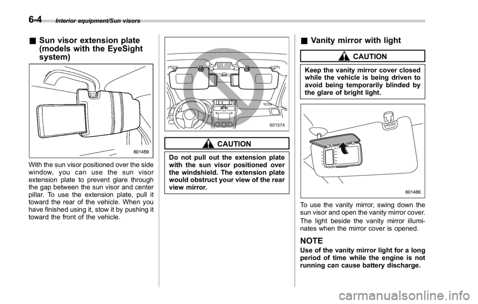 SUBARU WRX 2016 Owners Manual Interior equipment/Sun visors
& Sun visor extension plate
(models with the EyeSight
system)
With the sun visor positioned over the side
window, you can use the sun visor
extension plate to prevent gla SUBARU WRX 2016 Owners Manual Interior equipment/Sun visors
& Sun visor extension plate
(models with the EyeSight
system)
With the sun visor positioned over the side
window, you can use the sun visor
extension plate to prevent gla