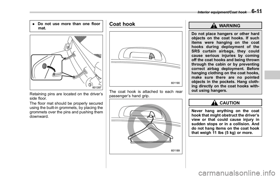 SUBARU WRX 2016 Owners Manual . Do not use more than one floor
mat.
Retaining pins are located on the driver ’ s
side floor.
The floor mat should be properly secured
using the built-in grommets, by placing the
grommets over the SUBARU WRX 2016 Owners Manual . Do not use more than one floor
mat.
Retaining pins are located on the driver ’ s
side floor.
The floor mat should be properly secured
using the built-in grommets, by placing the
grommets over the