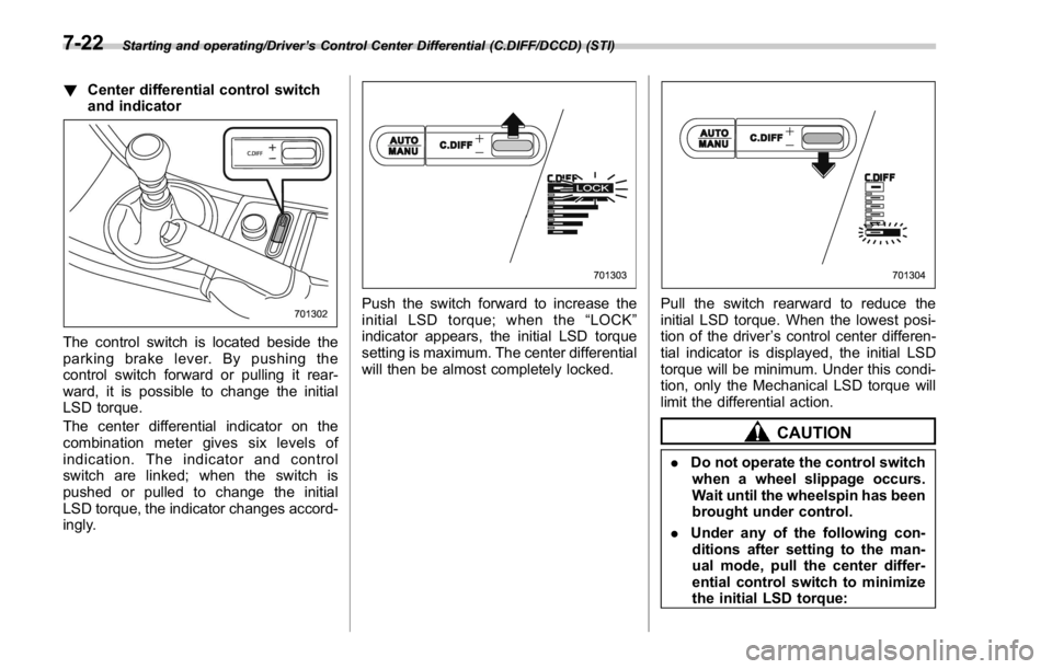 SUBARU WRX 2016 Owners Manual Starting and operating/Driver ’ s Control Center Differential (C.DIFF/DCCD) (STI)
! Center differential control switch
and indicator
The control switch is located beside the
parking brake lever. By SUBARU WRX 2016 Owners Manual Starting and operating/Driver ’ s Control Center Differential (C.DIFF/DCCD) (STI)
! Center differential control switch
and indicator
The control switch is located beside the
parking brake lever. By
