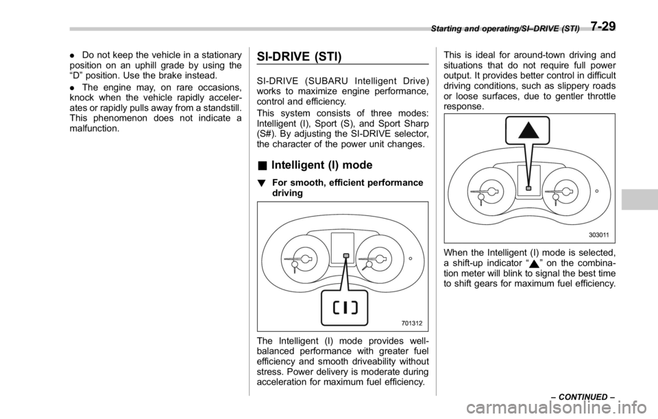 SUBARU WRX 2016 Owners Manual . Do not keep the vehicle in a stationary
position on an uphill grade by using the
“ D ” position. Use the brake instead.
. The engine may, on rare occasions,
knock when the vehicle rapidly accele SUBARU WRX 2016 Owners Manual . Do not keep the vehicle in a stationary
position on an uphill grade by using the
“ D ” position. Use the brake instead.
. The engine may, on rare occasions,
knock when the vehicle rapidly accele