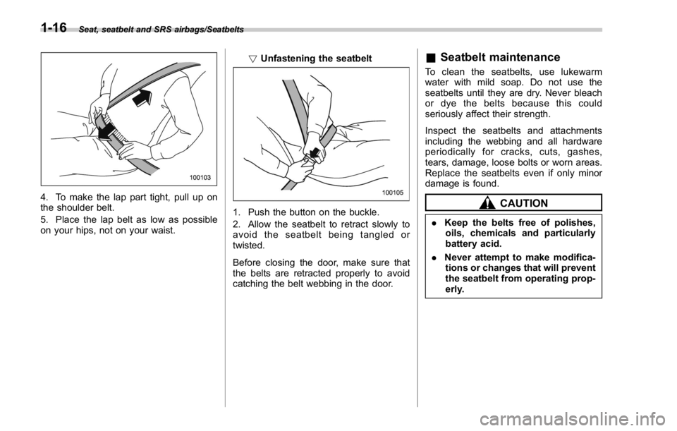 SUBARU WRX 2016 Service Manual Seat, seatbelt and SRS airbags/Seatbelts
4. To make the lap part tight, pull up on
the shoulder belt.
5. Place the lap belt as low as possible
on your hips, not on your waist. ! Unfastening the seatbe SUBARU WRX 2016 Service Manual Seat, seatbelt and SRS airbags/Seatbelts
4. To make the lap part tight, pull up on
the shoulder belt.
5. Place the lap belt as low as possible
on your hips, not on your waist. ! Unfastening the seatbe