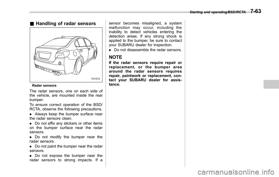 SUBARU WRX 2016 Owners Manual & Handling of radar sensors
Radar sensors
The radar sensors, one on each side of
the vehicle, are mounted inside the rear
bumper.
To ensure correct operation of the BSD/
RCTA, observe the following pr SUBARU WRX 2016 Owners Manual & Handling of radar sensors
Radar sensors
The radar sensors, one on each side of
the vehicle, are mounted inside the rear
bumper.
To ensure correct operation of the BSD/
RCTA, observe the following pr