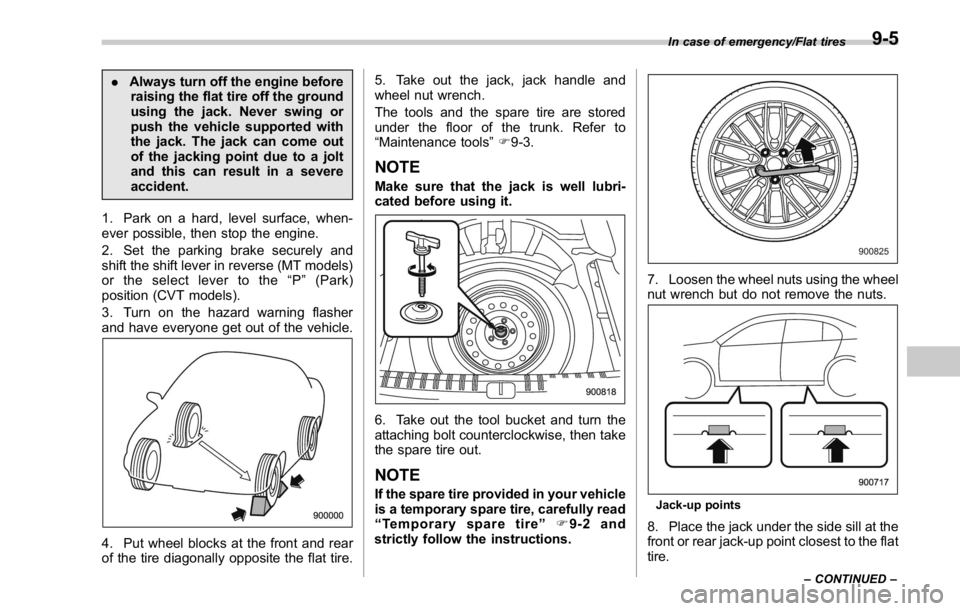SUBARU WRX 2016 Owners Manual . Always turn off the engine before
raising the flat tire off the ground
using the jack. Never swing or
push the vehicle supported with
the jack. The jack can come out
of the jacking point due to a jo SUBARU WRX 2016 Owners Manual . Always turn off the engine before
raising the flat tire off the ground
using the jack. Never swing or
push the vehicle supported with
the jack. The jack can come out
of the jacking point due to a jo