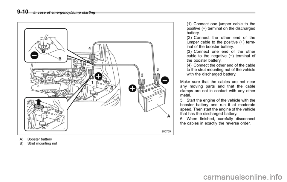 SUBARU WRX 2016 Owners Manual In case of emergency/Jump starting
A) Booster battery
B) Strut mounting nut (1) Connect one jumper cable to the
positive (+) terminal on the discharged
battery.
(2) Connect the other end of the
jumper SUBARU WRX 2016 Owners Manual In case of emergency/Jump starting
A) Booster battery
B) Strut mounting nut (1) Connect one jumper cable to the
positive (+) terminal on the discharged
battery.
(2) Connect the other end of the
jumper