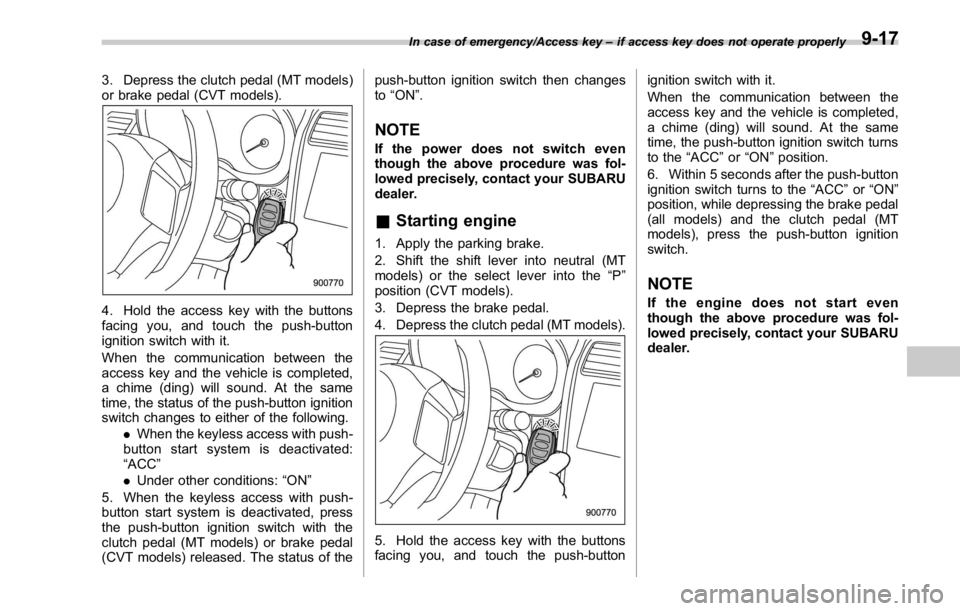 SUBARU WRX 2016 Owners Manual 3. Depress the clutch pedal (MT models)
or brake pedal (CVT models).
4. Hold the access key with the buttons
facing you, and touch the push-button
ignition switch with it.
When the communication betwe SUBARU WRX 2016 Owners Manual 3. Depress the clutch pedal (MT models)
or brake pedal (CVT models).
4. Hold the access key with the buttons
facing you, and touch the push-button
ignition switch with it.
When the communication betwe