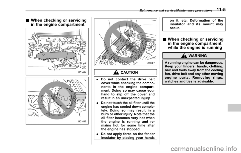 SUBARU WRX 2016 Owners Manual & When checking or servicing
in the engine compartment
CAUTION. Do not contact the drive belt
cover while checking the compo-
nents in the engine compart-
ment. Doing so may cause your
hand to slip of SUBARU WRX 2016 Owners Manual & When checking or servicing
in the engine compartment
CAUTION. Do not contact the drive belt
cover while checking the compo-
nents in the engine compart-
ment. Doing so may cause your
hand to slip of