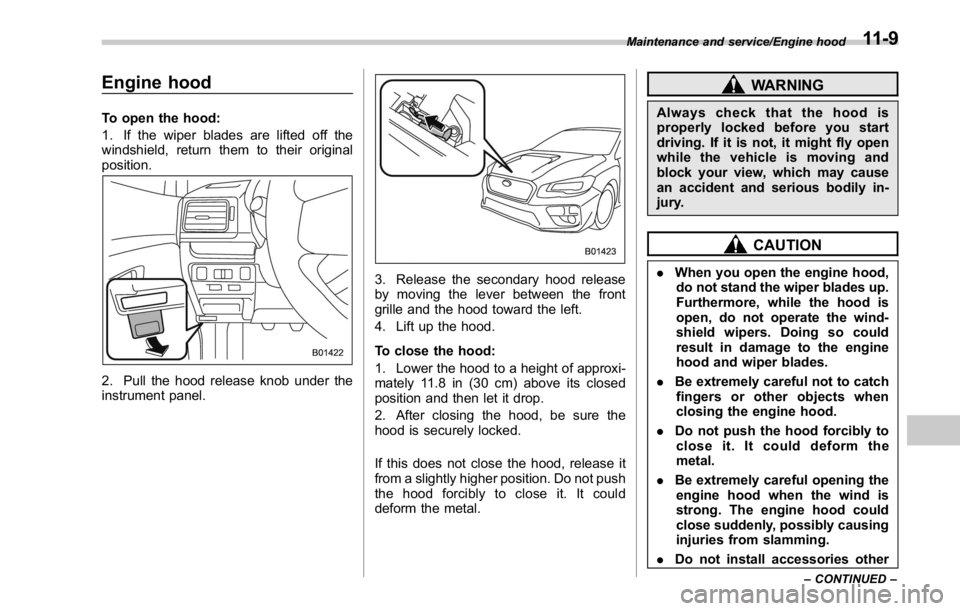 SUBARU WRX 2016 Owners Manual Engine hood To open the hood:
1. If the wiper blades are lifted off the
windshield, return them to their original
position.
2. Pull the hood release knob under the
instrument panel. 3. Release the sec SUBARU WRX 2016 Owners Manual Engine hood To open the hood:
1. If the wiper blades are lifted off the
windshield, return them to their original
position.
2. Pull the hood release knob under the
instrument panel. 3. Release the sec