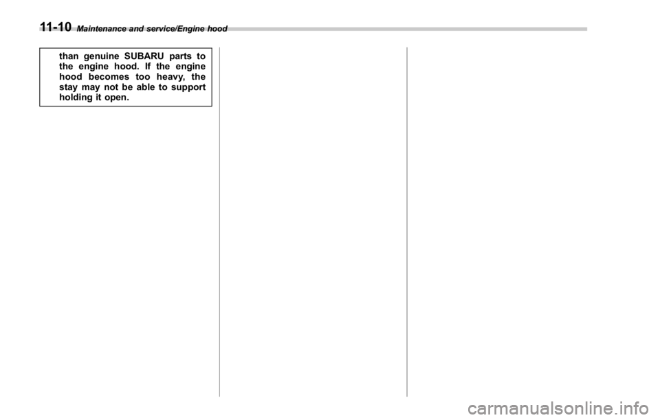 SUBARU WRX 2016 Owners Manual Maintenance and service/Engine hood
than genuine SUBARU parts to
the engine hood. If the engine
hood becomes too heavy, the
stay may not be able to support
holding it open.
11-10 SUBARU WRX 2016 Owners Manual Maintenance and service/Engine hood
than genuine SUBARU parts to
the engine hood. If the engine
hood becomes too heavy, the
stay may not be able to support
holding it open.
11-10