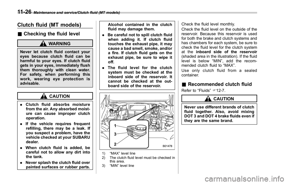 SUBARU WRX 2016 Owners Manual Maintenance and service/Clutch fluid (MT models)
Clutch fluid (MT models) & Checking the fluid level WARNINGNever let clutch fluid contact your
eyes because clutch fluid can be
harmful to your eyes. I SUBARU WRX 2016 Owners Manual Maintenance and service/Clutch fluid (MT models)
Clutch fluid (MT models) & Checking the fluid level WARNINGNever let clutch fluid contact your
eyes because clutch fluid can be
harmful to your eyes. I