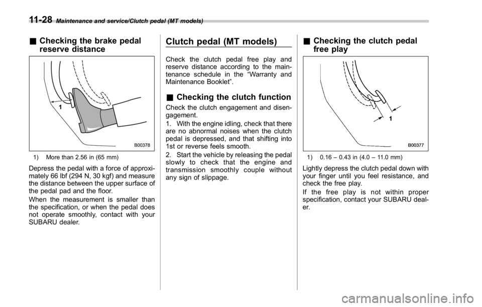 SUBARU WRX 2016 Owners Manual Maintenance and service/Clutch pedal (MT models)
& Checking the brake pedal
reserve distance
1) More than 2.56 in (65 mm)
Depress the pedal with a force of approxi-
mately 66 lbf (294 N, 30 kgf) and m SUBARU WRX 2016 Owners Manual Maintenance and service/Clutch pedal (MT models)
& Checking the brake pedal
reserve distance
1) More than 2.56 in (65 mm)
Depress the pedal with a force of approxi-
mately 66 lbf (294 N, 30 kgf) and m