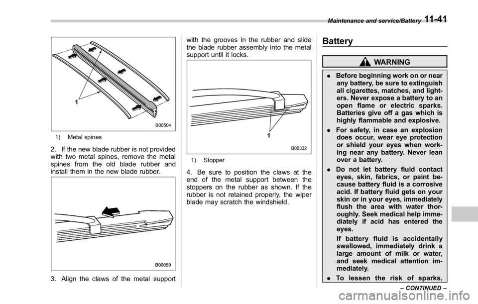 SUBARU WRX 2016 Owners Manual 1) Metal spines
2. If the new blade rubber is not provided
with two metal spines, remove the metal
spines from the old blade rubber and
install them in the new blade rubber.
3. Align the claws of the SUBARU WRX 2016 Owners Manual 1) Metal spines
2. If the new blade rubber is not provided
with two metal spines, remove the metal
spines from the old blade rubber and
install them in the new blade rubber.
3. Align the claws of the