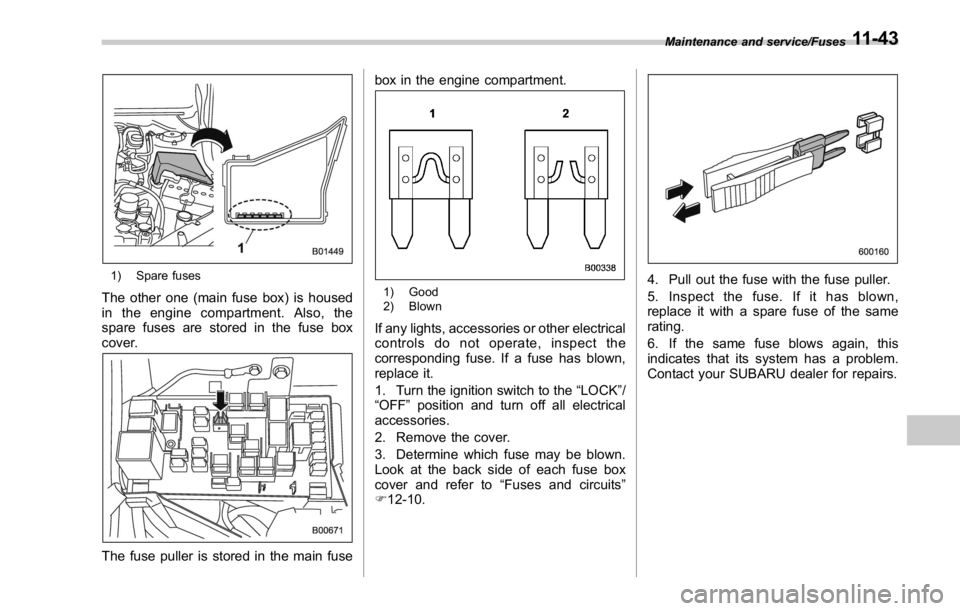 SUBARU WRX 2016 Owners Manual 1) Spare fuses
The other one (main fuse box) is housed
in the engine compartment. Also, the
spare fuses are stored in the fuse box
cover.
The fuse puller is stored in the main fuse box in the engine c SUBARU WRX 2016 Owners Manual 1) Spare fuses
The other one (main fuse box) is housed
in the engine compartment. Also, the
spare fuses are stored in the fuse box
cover.
The fuse puller is stored in the main fuse box in the engine c