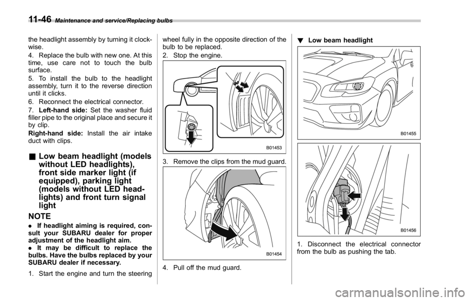 SUBARU WRX 2016 Owners Manual Maintenance and service/Replacing bulbs
the headlight assembly by turning it clock-
wise.
4. Replace the bulb with new one. At this
time, use care not to touch the bulb
surface.
5. To install the bulb SUBARU WRX 2016 Owners Manual Maintenance and service/Replacing bulbs
the headlight assembly by turning it clock-
wise.
4. Replace the bulb with new one. At this
time, use care not to touch the bulb
surface.
5. To install the bulb