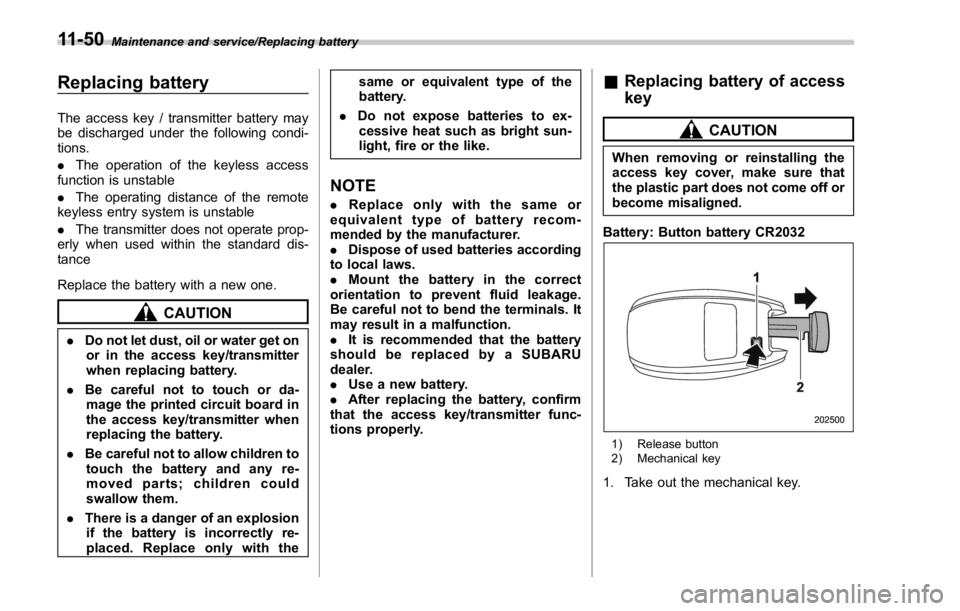 SUBARU WRX 2016 Owners Manual Maintenance and service/Replacing battery
Replacing battery The access key / transmitter battery may
be discharged under the following condi-
tions.
. The operation of the keyless access
function is u SUBARU WRX 2016 Owners Manual Maintenance and service/Replacing battery
Replacing battery The access key / transmitter battery may
be discharged under the following condi-
tions.
. The operation of the keyless access
function is u