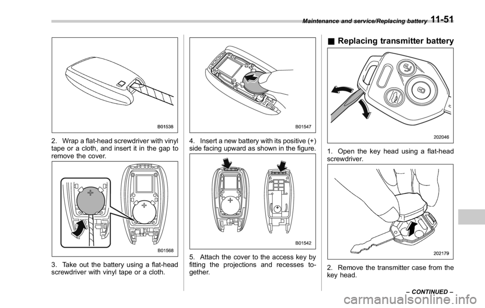 SUBARU WRX 2016 Owners Manual 2. Wrap a flat-head screwdriver with vinyl
tape or a cloth, and insert it in the gap to
remove the cover.
3. Take out the battery using a flat-head
screwdriver with vinyl tape or a cloth. 4. Insert a SUBARU WRX 2016 Owners Manual 2. Wrap a flat-head screwdriver with vinyl
tape or a cloth, and insert it in the gap to
remove the cover.
3. Take out the battery using a flat-head
screwdriver with vinyl tape or a cloth. 4. Insert a