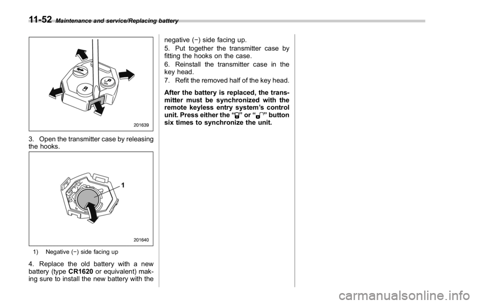 SUBARU WRX 2016 Owners Manual Maintenance and service/Replacing battery
3. Open the transmitter case by releasing
the hooks.
1) Negative ( − ) side facing up
4. Replace the old battery with a new
battery (type CR1620 or equivale SUBARU WRX 2016 Owners Manual Maintenance and service/Replacing battery
3. Open the transmitter case by releasing
the hooks.
1) Negative ( − ) side facing up
4. Replace the old battery with a new
battery (type CR1620 or equivale
