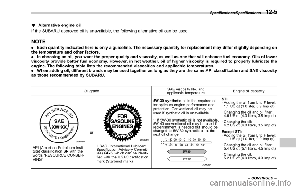 SUBARU WRX 2016 Owners Manual ! Alternative engine oil
If the SUBARU approved oil is unavailable, the following alternative oil can be used.
NOTE . Each quantity indicated here is only a guideline. The necessary quantity for repla SUBARU WRX 2016 Owners Manual ! Alternative engine oil
If the SUBARU approved oil is unavailable, the following alternative oil can be used.
NOTE . Each quantity indicated here is only a guideline. The necessary quantity for repla