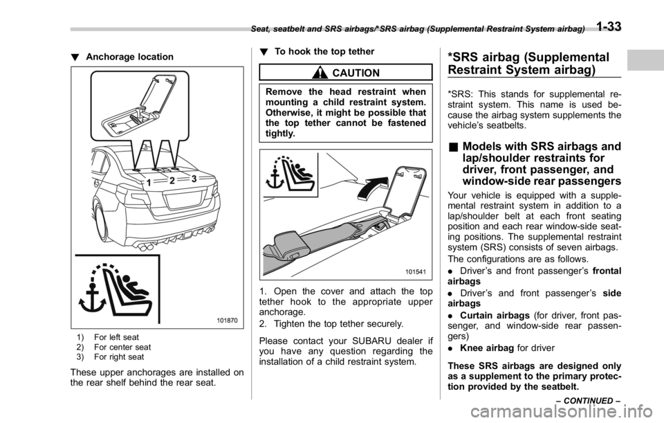SUBARU WRX 2016 Repair Manual ! Anchorage location
1) For left seat
2) For center seat
3) For right seat
These upper anchorages are installed on
the rear shelf behind the rear seat. ! To hook the top tether
CAUTIONRemove the head SUBARU WRX 2016 Repair Manual ! Anchorage location
1) For left seat
2) For center seat
3) For right seat
These upper anchorages are installed on
the rear shelf behind the rear seat. ! To hook the top tether
CAUTIONRemove the head