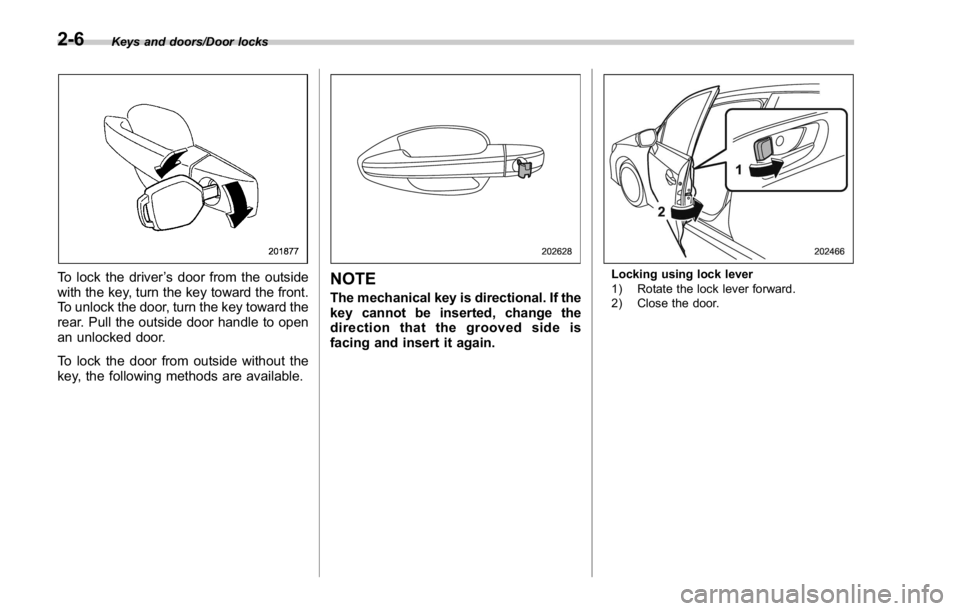 SUBARU WRX 2016 Owners Manual Keys and doors/Door locks
To lock the driver ’ s door from the outside
with the key, turn the key toward the front.
To unlock the door, turn the key toward the
rear. Pull the outside door handle to SUBARU WRX 2016 Owners Manual Keys and doors/Door locks
To lock the driver ’ s door from the outside
with the key, turn the key toward the front.
To unlock the door, turn the key toward the
rear. Pull the outside door handle to