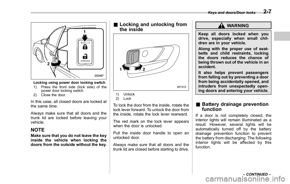 SUBARU WRX 2016 Owners Manual Locking using power door locking switch
1) Press the front side (lock side) of the
power door locking switch.
2) Close the door.
In this case, all closed doors are locked at
the same time.
Always make SUBARU WRX 2016 Owners Manual Locking using power door locking switch
1) Press the front side (lock side) of the
power door locking switch.
2) Close the door.
In this case, all closed doors are locked at
the same time.
Always make