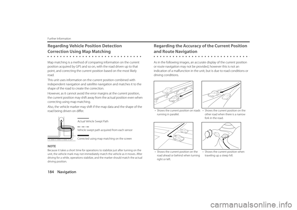 SUBARU BRZ 2013 1.G Navigation Manual 184 Navigation
Further Information
Regarding Vehicle Position Detection 
Correction Using Map Matching
Map matching is a method of comparing information on the current 
position acquired by GPS and so