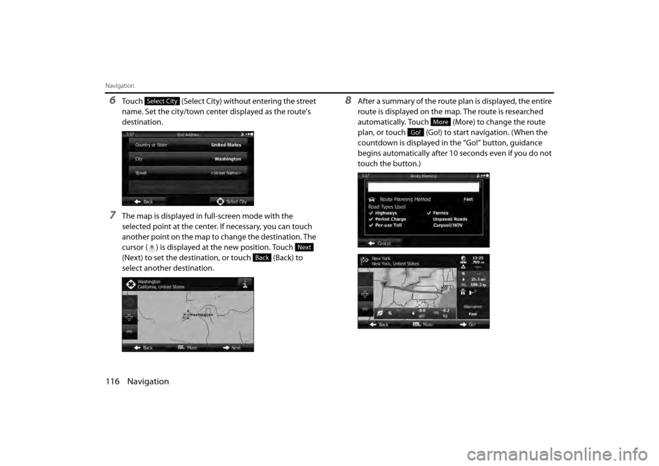 SUBARU BRZ 2013 1.G Navigation Manual 116 Navigation
Navigation
6Touch   (Select City) without entering the street 
name. Set the city/town center displayed as the routes 
destination.
7The map is displayed in full-screen mode with the 
