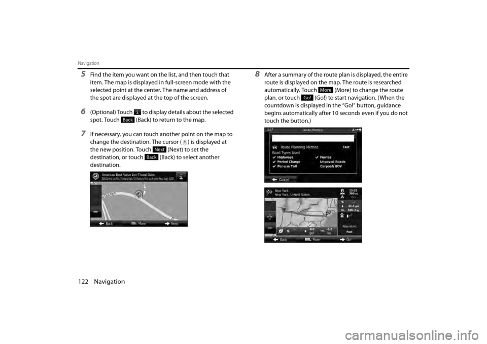 SUBARU BRZ 2013 1.G Navigation Manual 122 Navigation
Navigation
5Find the item you want on the list, and then touch that 
item. The map is displayed in full-screen mode with the 
selected point at the center. The name and address of 
the 