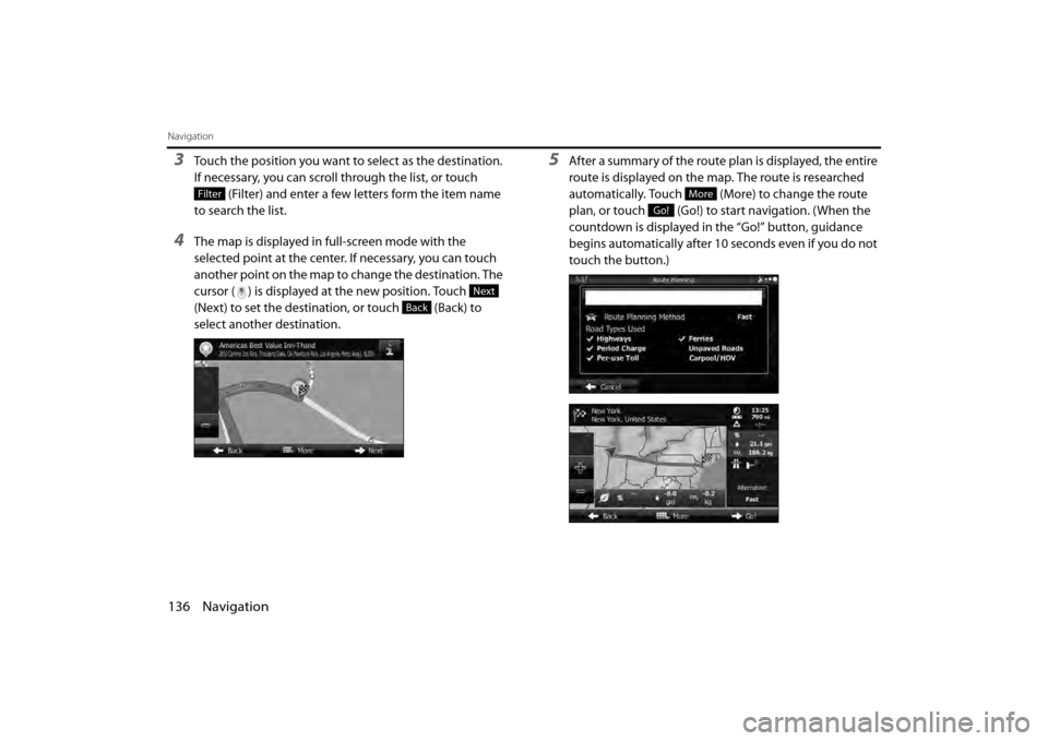 SUBARU BRZ 2013 1.G Navigation Manual 136 Navigation
Navigation
3Touch the position you want to select as the destination. 
If necessary, you can scroll through the list, or touch  (Filter) and enter a few letters form the item name 
to s