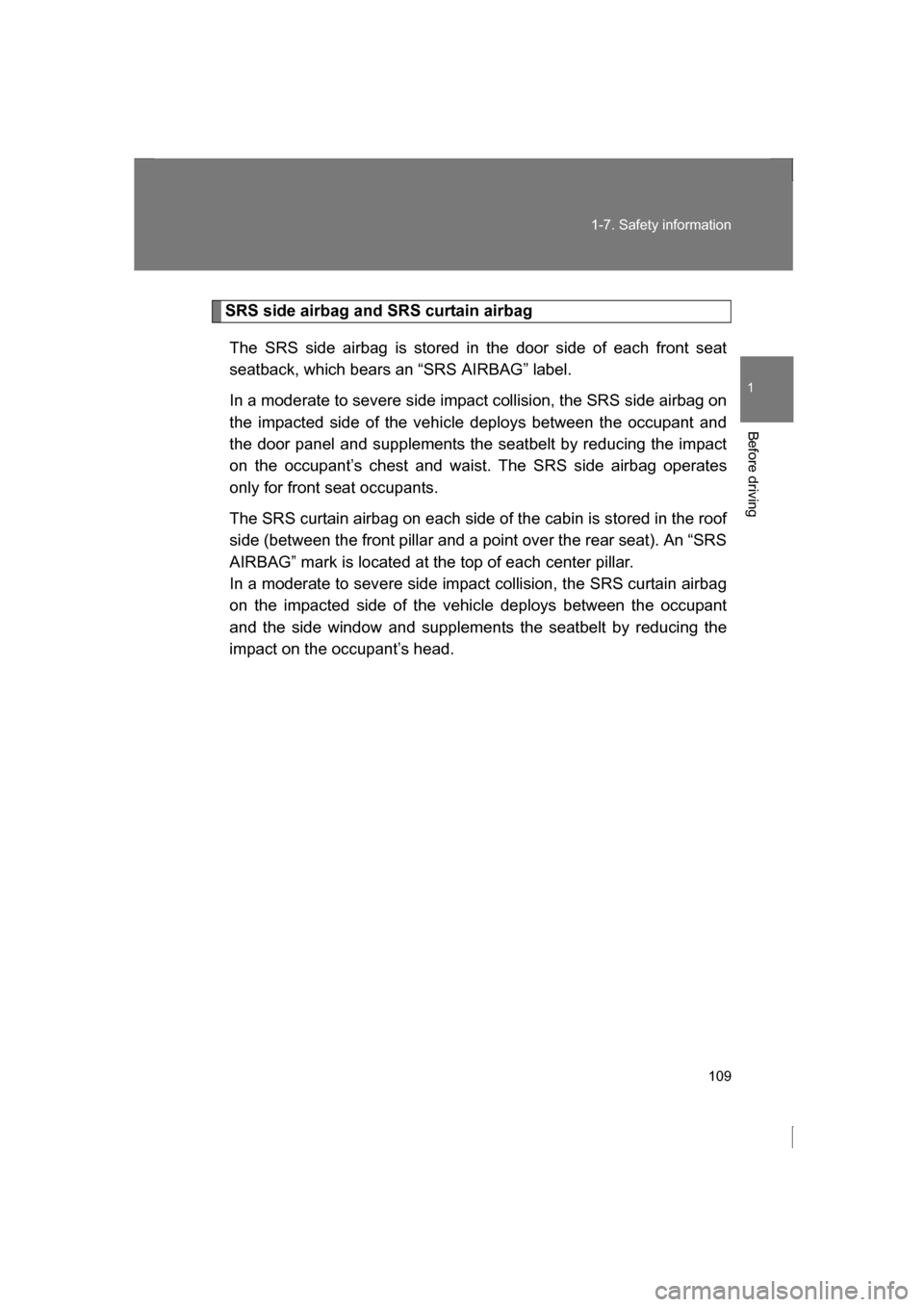 SUBARU BRZ 2013 1.G Owners Guide 109
1-7. Safety information
1
Before driving
SRS side airbag and SRS curtain airbagThe SRS side airbag is stored in the door side of each front seat 
seatback, which bears an “SRS AIRBAG” label. 
