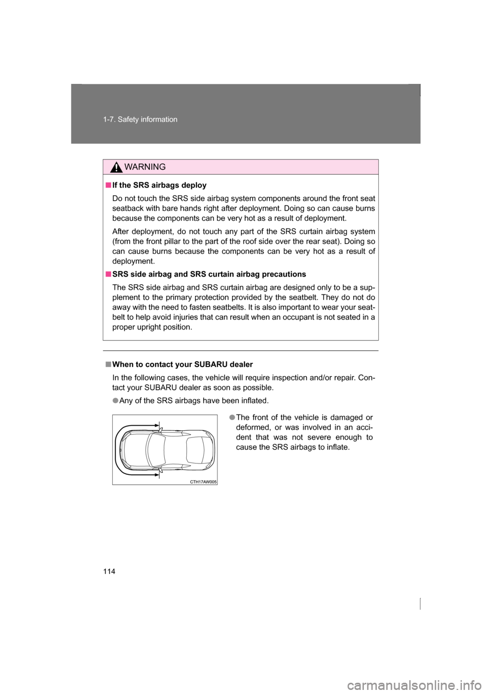 SUBARU BRZ 2013 1.G Owners Guide 114
1-7. Safety information
WARNING
■If the SRS airbags deploy 
Do not touch the SRS side airbag system components around the front seat 
seatback with bare hands right after deployment. Doing so ca