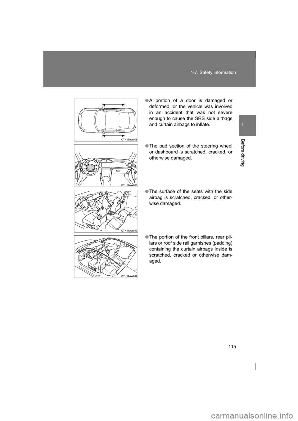 SUBARU BRZ 2013 1.G Owners Manual 115
1-7. Safety information
1
Before driving
●A portion of a door is damaged or 
deformed, or the vehicle was involved
in an accident that was not severe
enough to cause the SRS side airbags
and cur