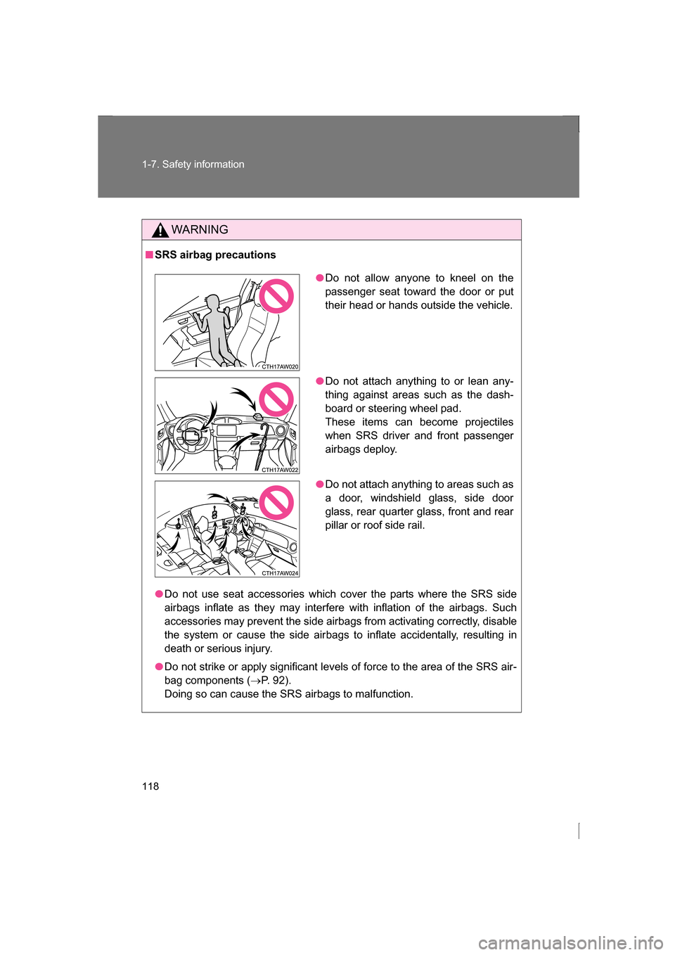 SUBARU BRZ 2013 1.G Owners Manual 118
1-7. Safety information
WARNING
■SRS airbag precautions
●Do not use seat accessories which cover the parts where the SRS side 
airbags inflate as they may interfere with inflation of the airba