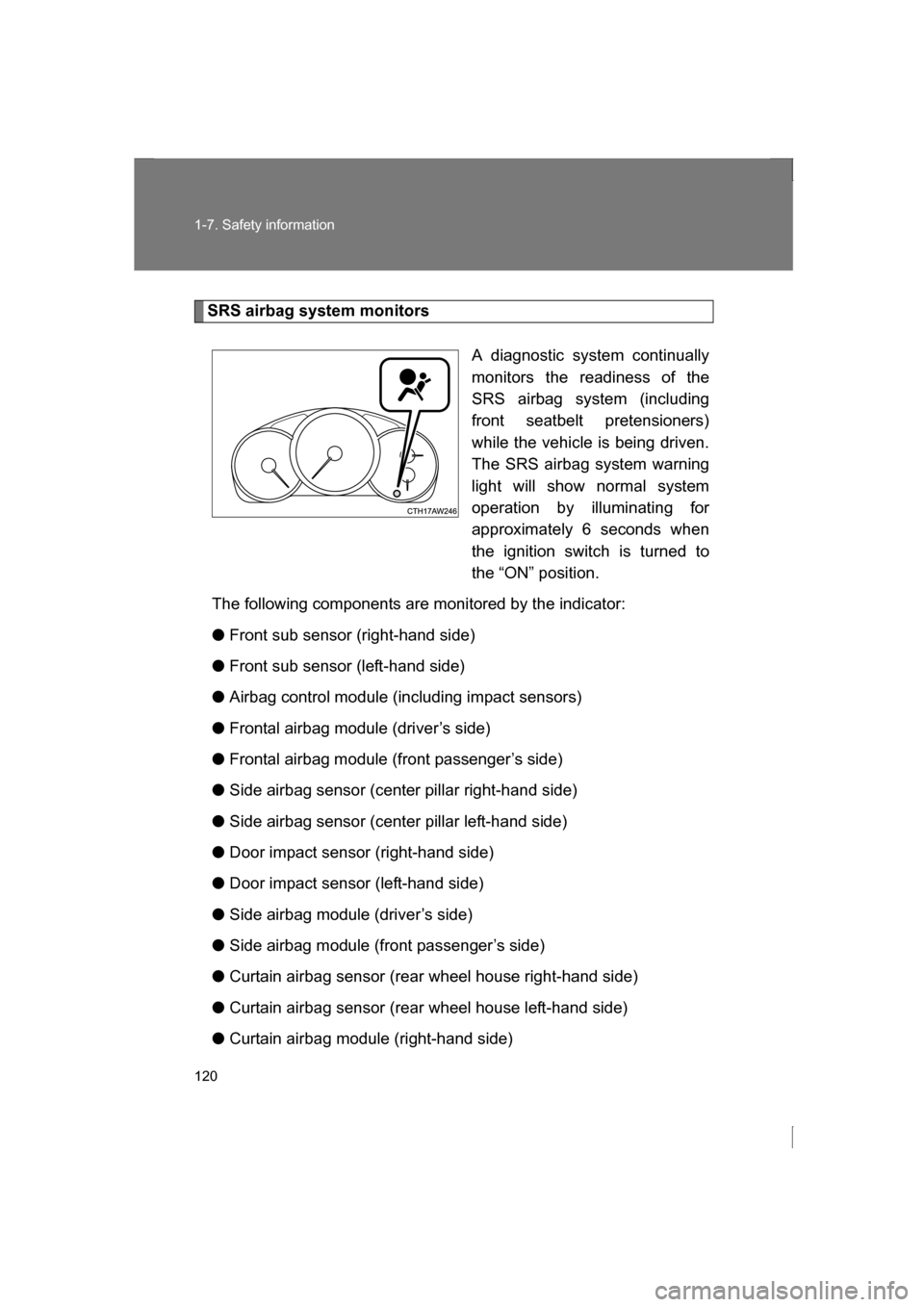 SUBARU BRZ 2013 1.G User Guide 120
1-7. Safety information
SRS airbag system monitorsA diagnostic system continually 
monitors the readiness of the
SRS airbag system (including 
front seatbelt pretensioners) 
while the vehicle is b