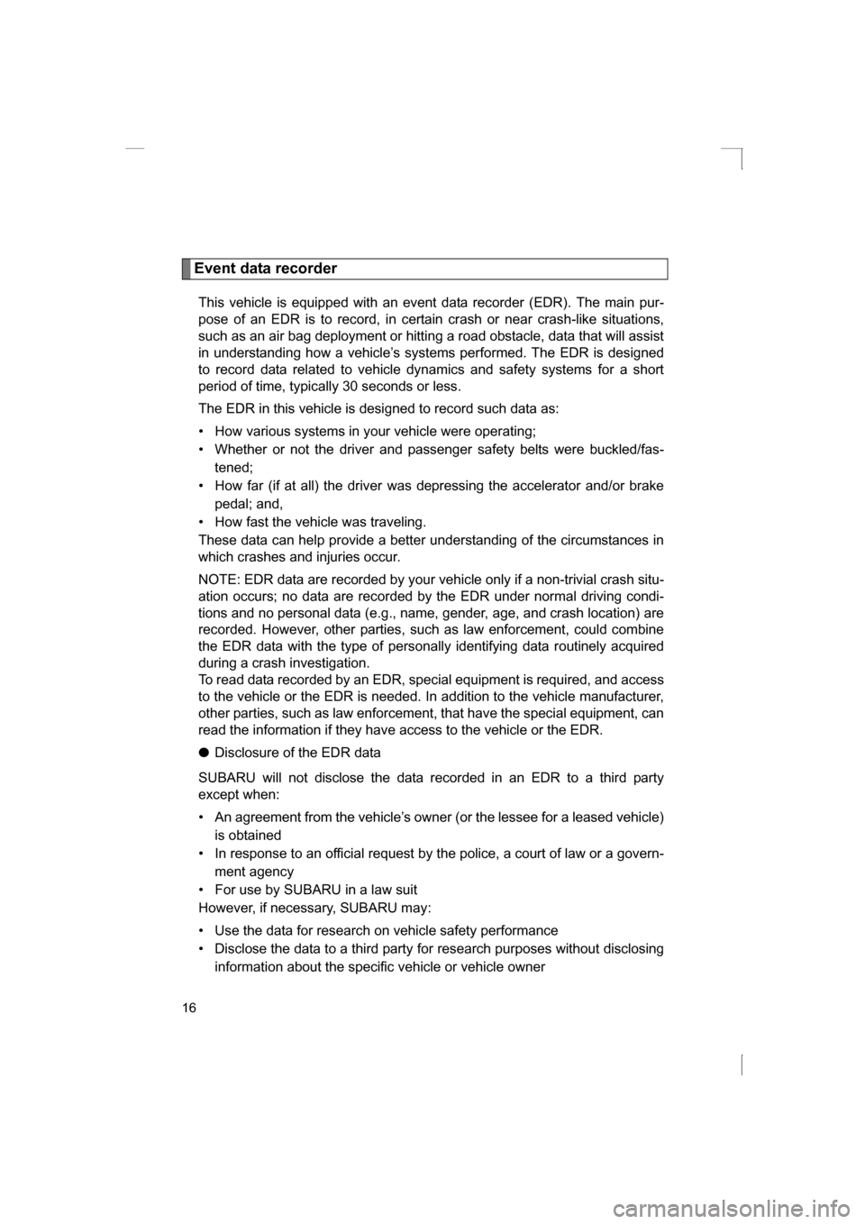 SUBARU BRZ 2013 1.G User Guide 16
Event data recorderThis vehicle is equipped with an event data recorder (EDR). The main pur-
pose of an EDR is to record, in certain crash or near crash-like situations,
such as an air bag deploym SUBARU BRZ 2013 1.G User Guide 16
Event data recorderThis vehicle is equipped with an event data recorder (EDR). The main pur-
pose of an EDR is to record, in certain crash or near crash-like situations,
such as an air bag deploym