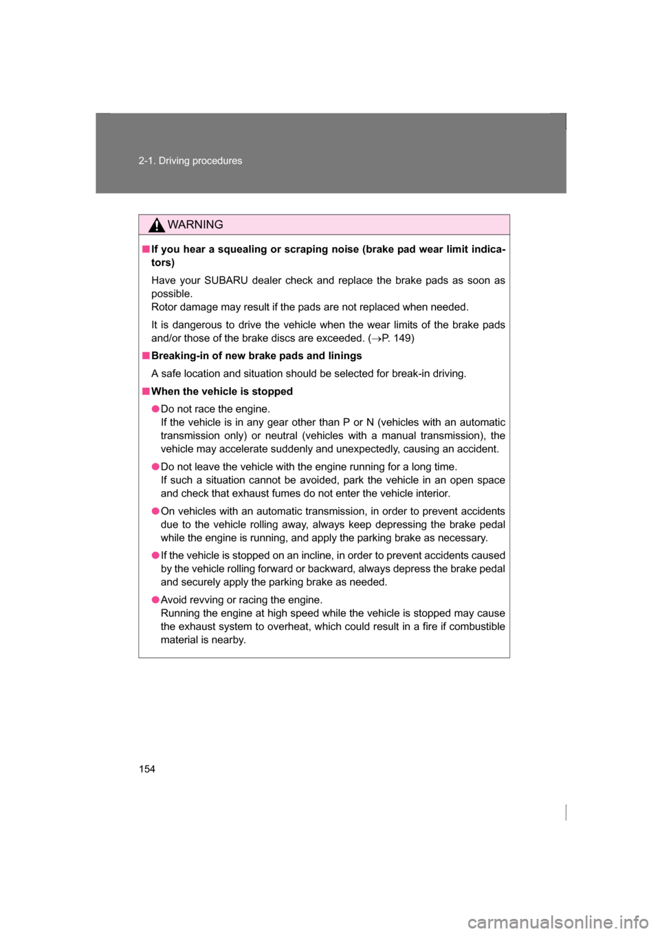 SUBARU BRZ 2013 1.G Owners Manual 154
2-1. Driving procedures
WARNING
■If you hear a squealing or scraping noise (brake pad wear limit indica-
tors)  
Have your SUBARU dealer check and  replace the brake pads as soon as
possible.  
