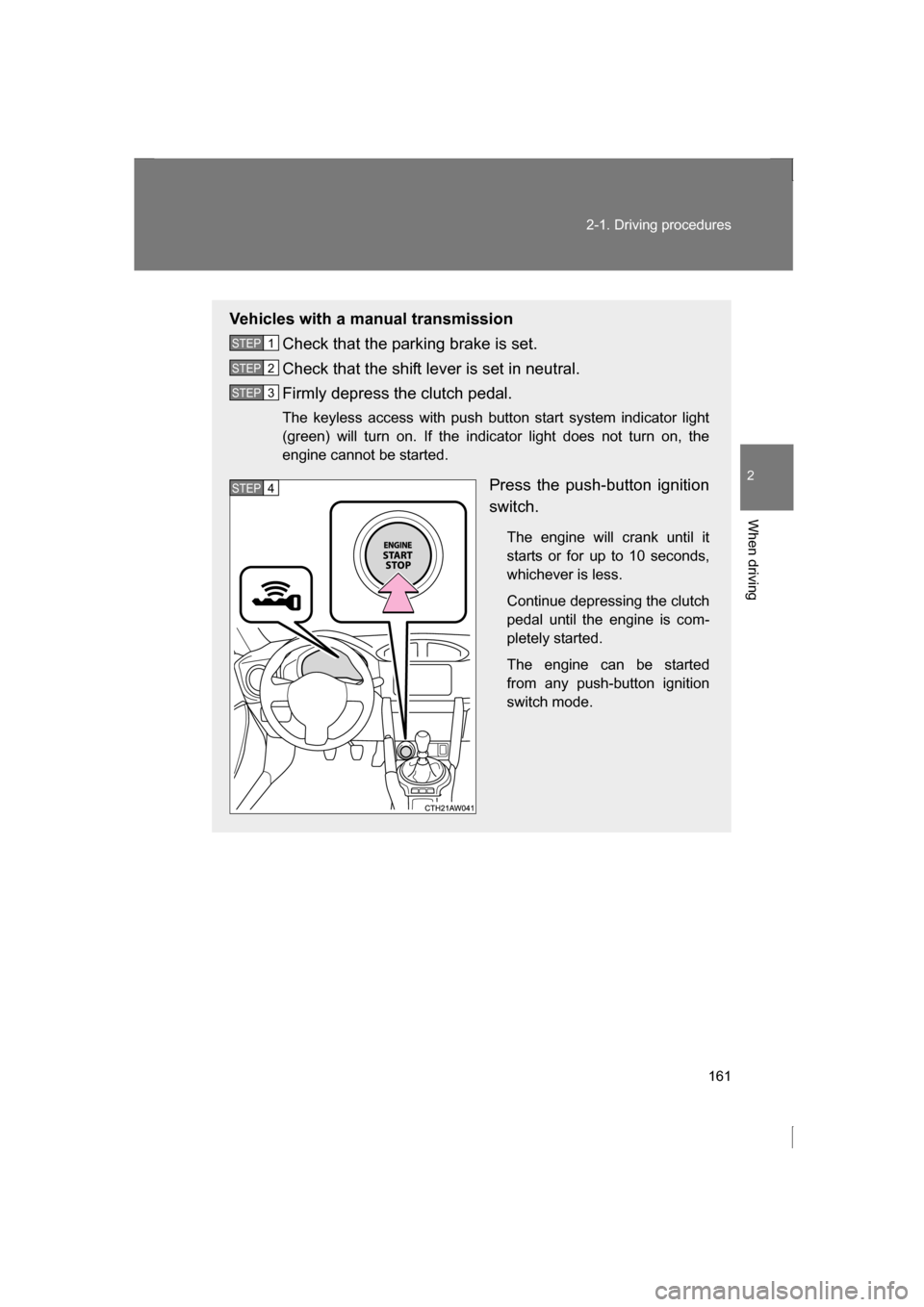 SUBARU BRZ 2013 1.G User Guide 161
2-1. Driving procedures
2
When driving
Vehicles with a manual transmissionCheck that the parking brake is set. 
Check that the shift lever is set in neutral. 
Firmly depress the clutch pedal. 
The