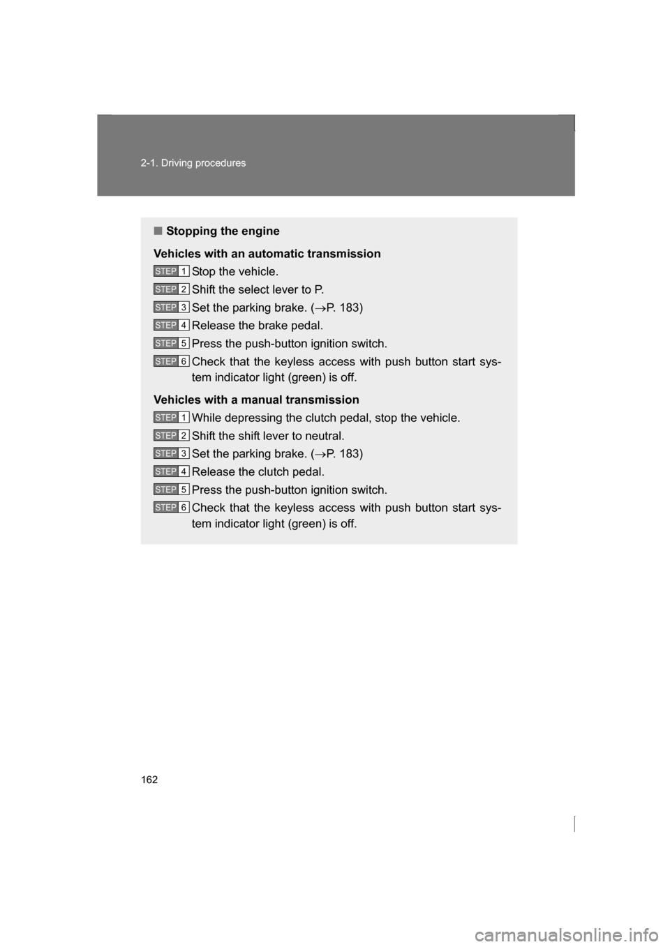 SUBARU BRZ 2013 1.G User Guide 162
2-1. Driving procedures
■Stopping the engine
Vehicles with an automatic transmission Stop the vehicle. 
Shift the select lever to P. 
Set the parking brake. ( →P. 183)
Release the brake pedal.