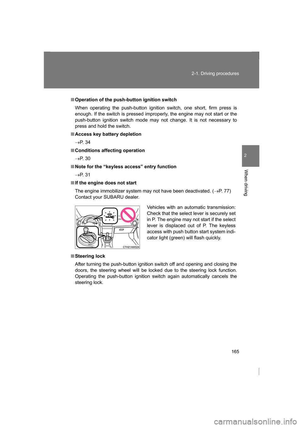 SUBARU BRZ 2013 1.G User Guide 165
2-1. Driving procedures
2
When driving
■Operation of the push-button ignition switch 
When operating the push-button ignition switch, one short, firm press is
enough. If the switch is pressed im